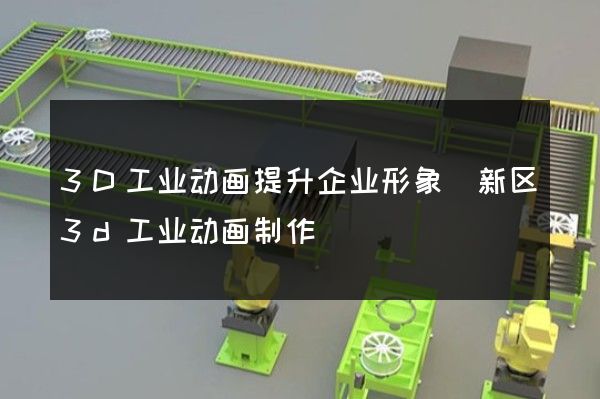 3D工业动画提升企业形象(新区3d工业动画制作)