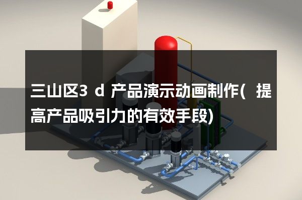 三山区3d产品演示动画制作(提高产品吸引力的有效手段)