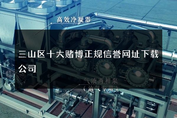 三山区十大赌博正规信誉网址下载公司