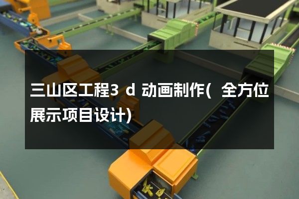 三山区工程3d动画制作(全方位展示项目设计)