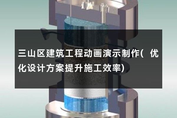 三山区建筑工程动画演示制作(优化设计方案提升施工效率)