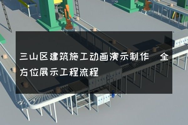 三山区建筑施工动画演示制作(全方位展示工程流程)