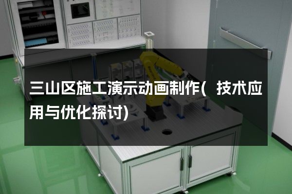 三山区施工演示动画制作(技术应用与优化探讨)