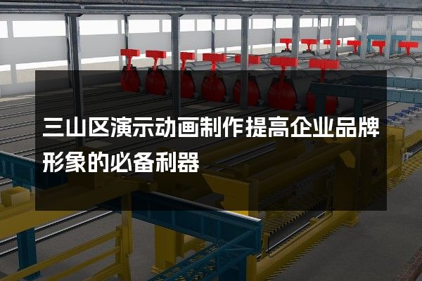 三山区演示动画制作提高企业品牌形象的必备利器