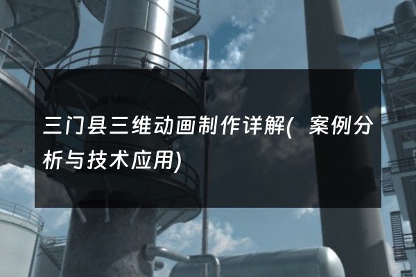 三门县三维动画制作详解(案例分析与技术应用)