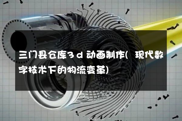 三门县仓库3d动画制作(现代数字技术下的物流变革)