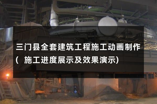 三门县全套建筑工程施工动画制作(施工进度展示及效果演示)