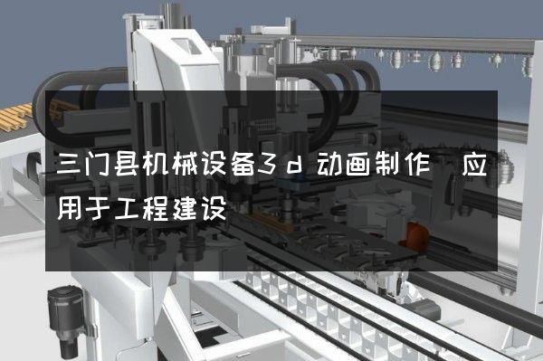 三门县机械设备3d动画制作(应用于工程建设)