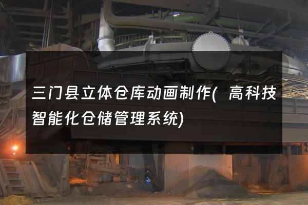 三门县立体仓库动画制作(高科技智能化仓储管理系统)