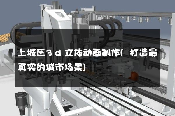 上城区3d立体动画制作(打造最真实的城市场景)