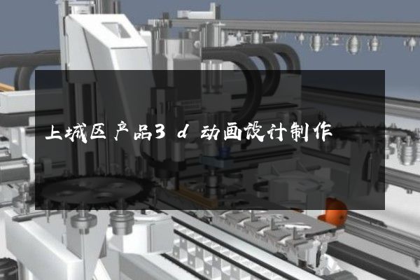 上城区产品3d动画设计制作