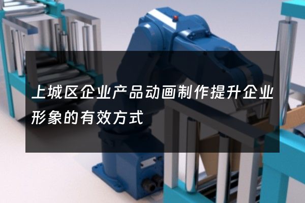 上城区企业产品动画制作提升企业形象的有效方式