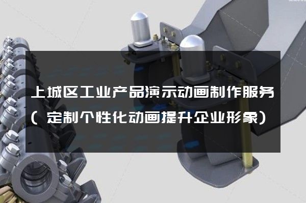 上城区工业产品演示动画制作服务(定制个性化动画提升企业形象)