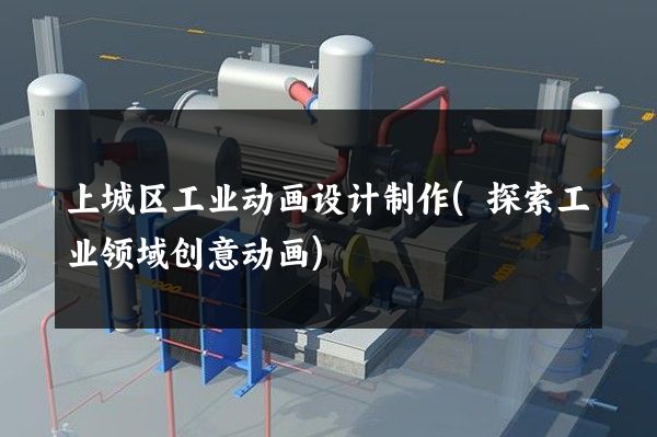 上城区工业动画设计制作(探索工业领域创意动画)