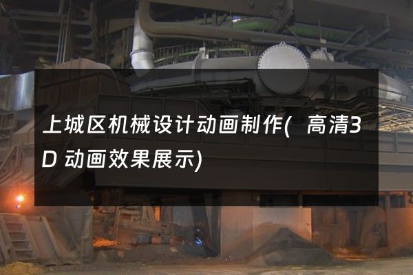 上城区机械设计动画制作(高清3D动画效果展示)