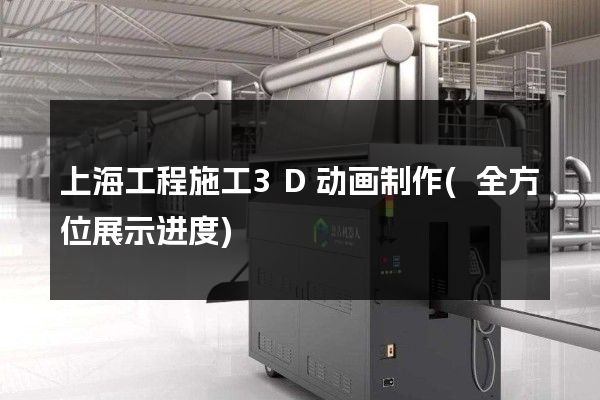 上海工程施工3D动画制作(全方位展示进度)