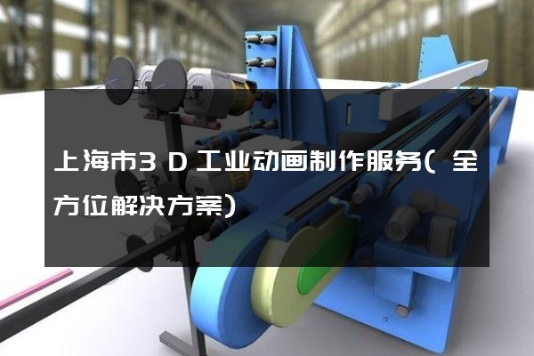 上海市3D工业动画制作服务(全方位解决方案)