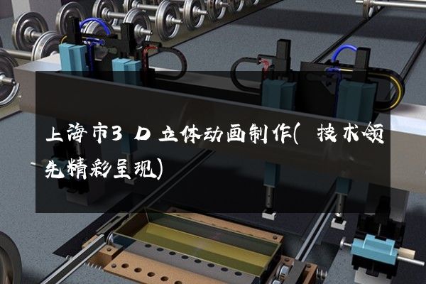 上海市3D立体动画制作(技术领先精彩呈现)