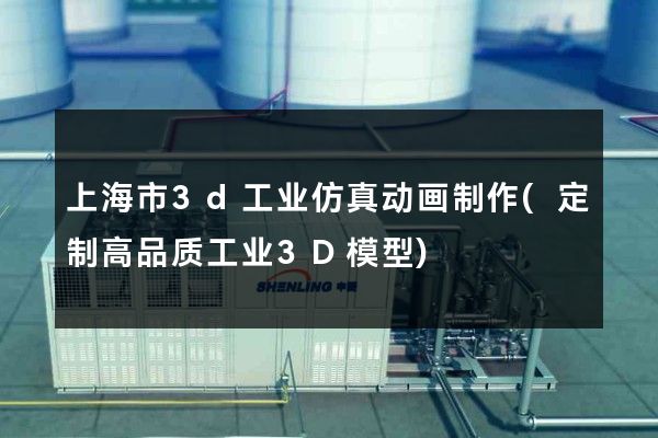 上海市3d工业仿真动画制作(定制高品质工业3D模型)