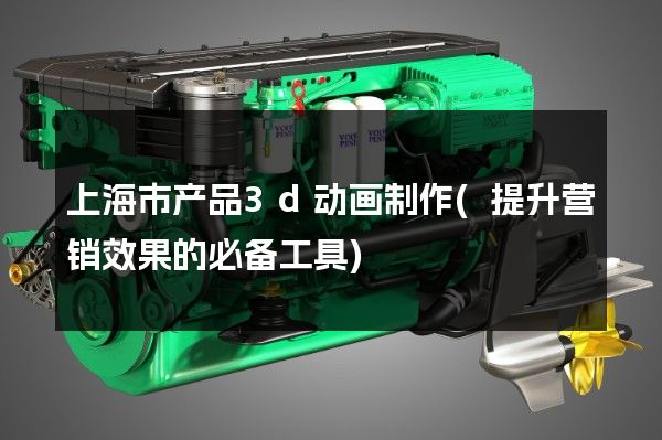 上海市产品3d动画制作(提升营销效果的必备工具)