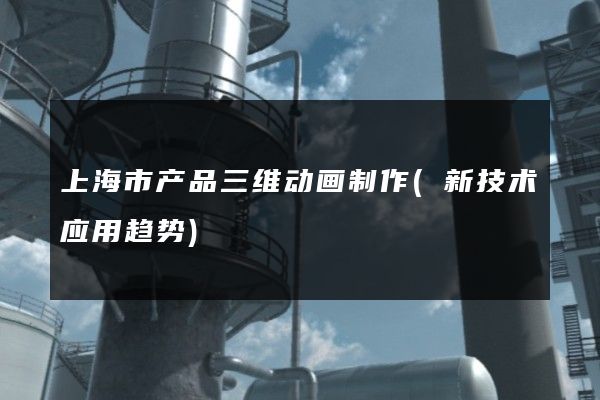 上海市产品三维动画制作(新技术应用趋势)