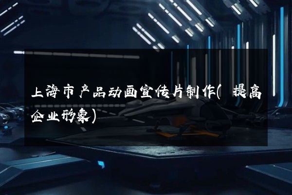 上海市产品动画宣传片制作(提高企业形象)