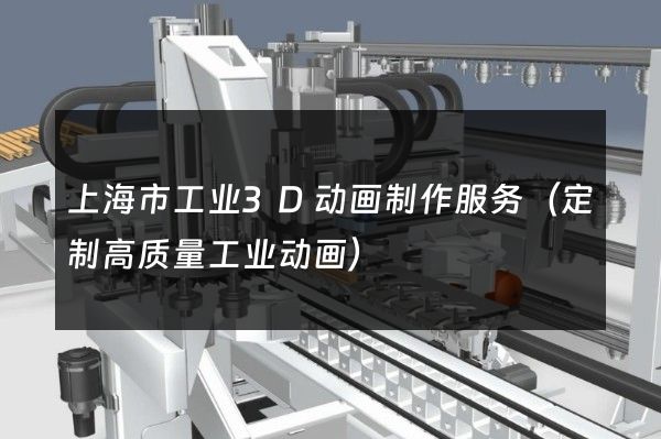 上海市工业3D动画制作服务（定制高质量工业动画）