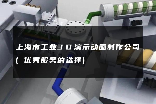 上海市工业3D演示动画制作公司(优秀服务的选择)