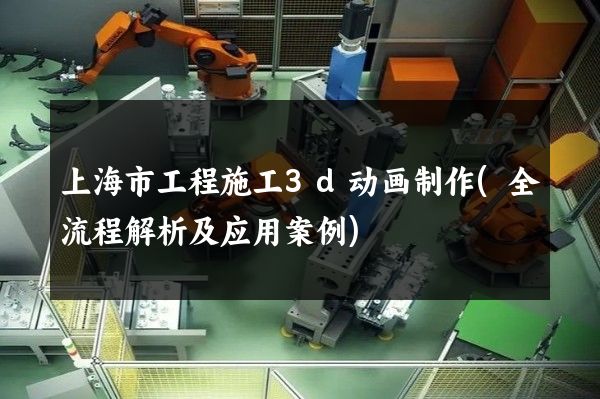 上海市工程施工3d动画制作(全流程解析及应用案例)