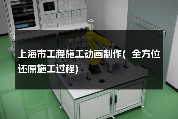 上海市工程施工动画制作(全方位还原施工过程)