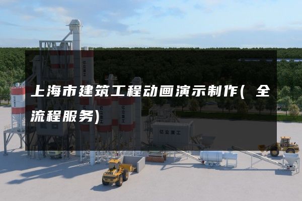 上海市建筑工程动画演示制作(全流程服务)