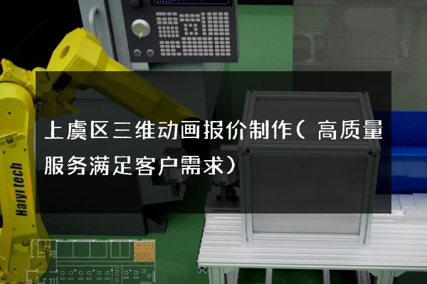 上虞区三维动画报价制作(高质量服务满足客户需求)