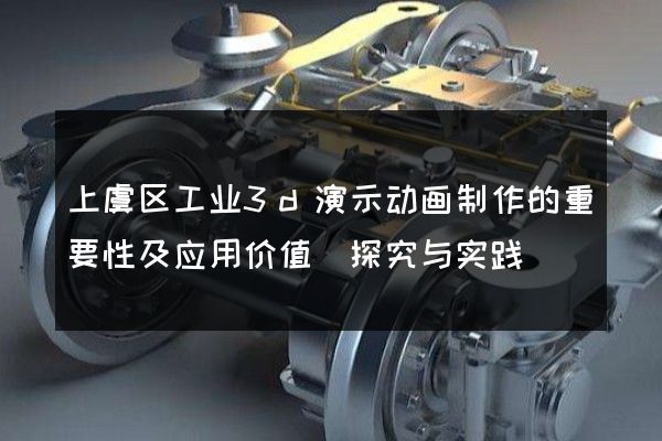 上虞区工业3d演示动画制作的重要性及应用价值(探究与实践)