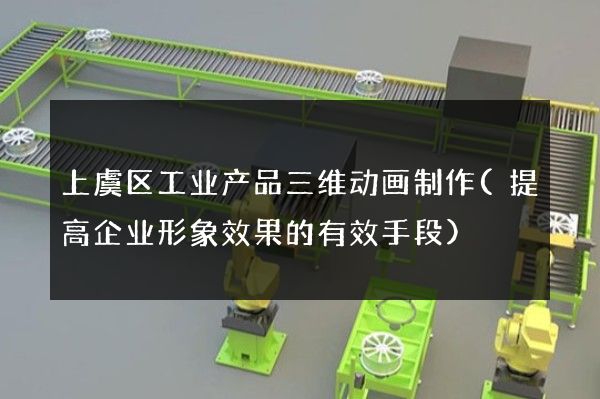 上虞区工业产品三维动画制作(提高企业形象效果的有效手段)