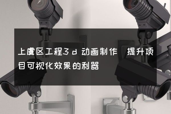 上虞区工程3d动画制作(提升项目可视化效果的利器)