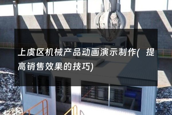 上虞区机械产品动画演示制作(提高销售效果的技巧)