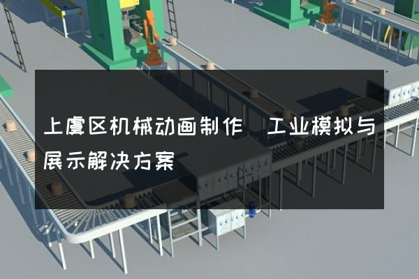 上虞区机械动画制作(工业模拟与展示解决方案)