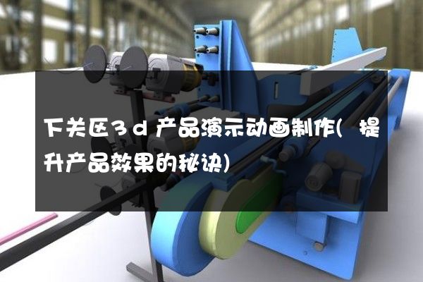 下关区3d产品演示动画制作(提升产品效果的秘诀)