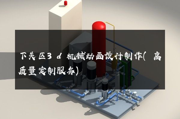 下关区3d机械动画设计制作(高质量定制服务)