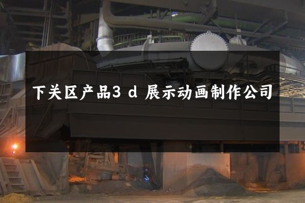 下关区产品3d展示动画制作公司