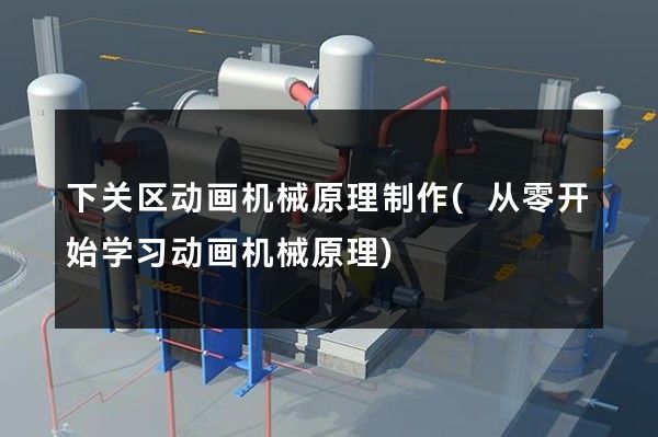 下关区动画机械原理制作(从零开始学习动画机械原理)