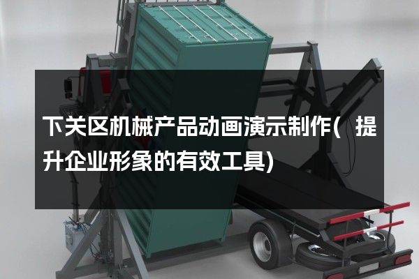 下关区机械产品动画演示制作(提升企业形象的有效工具)