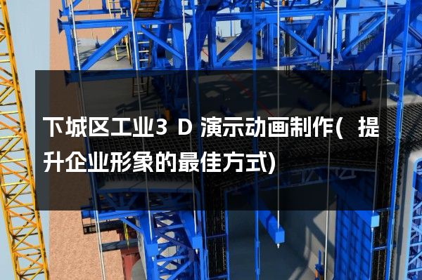 下城区工业3D演示动画制作(提升企业形象的最佳方式)