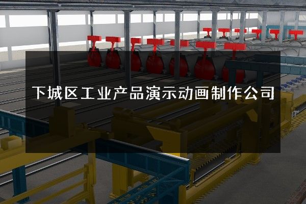 下城区工业产品演示动画制作公司