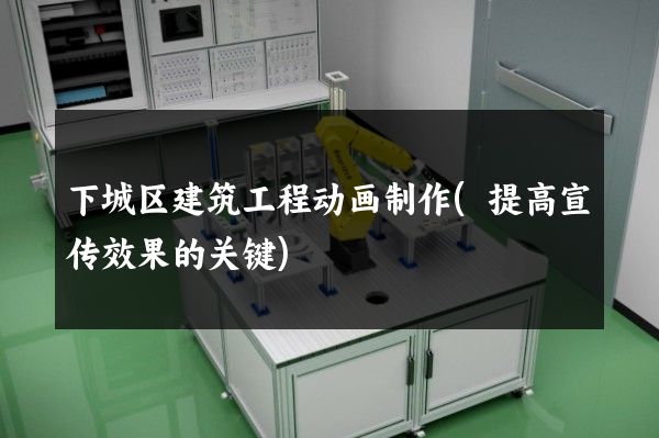 下城区建筑工程动画制作(提高宣传效果的关键)