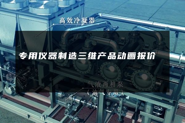 专用仪器制造三维产品动画报价