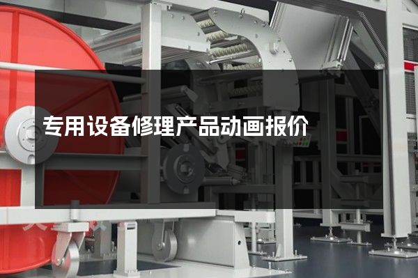 专用设备修理产品动画报价