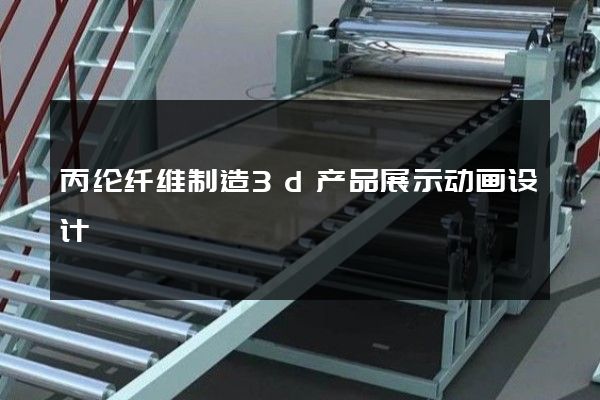 丙纶纤维制造3d产品展示动画设计