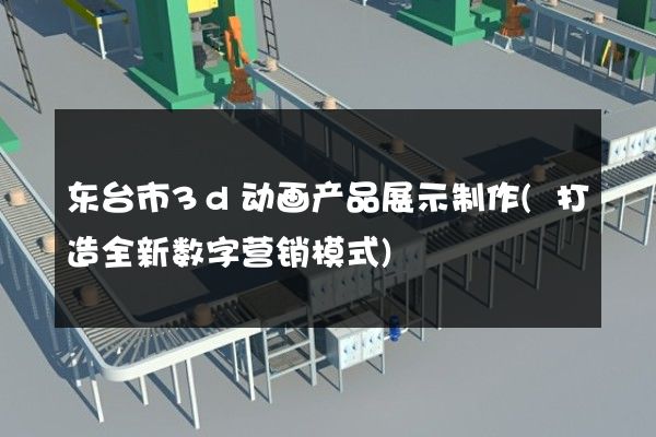 东台市3d动画产品展示制作(打造全新数字营销模式)