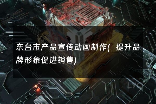 东台市产品宣传动画制作(提升品牌形象促进销售)